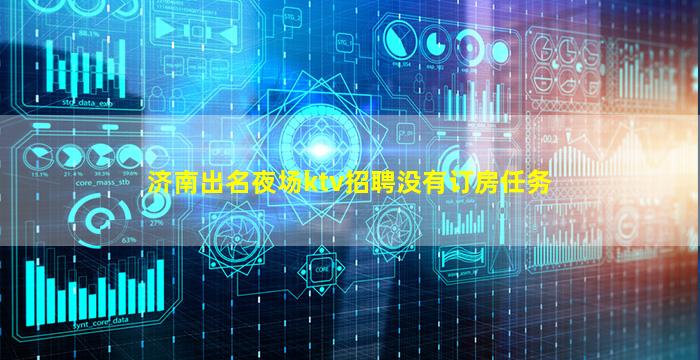 济南出名夜场ktv招聘没有订房任务
